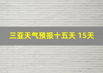 三亚天气预报十五天 15天